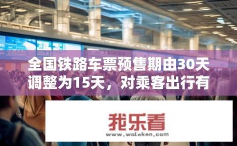 全国铁路车票预售期由30天调整为15天，对乘客出行有哪些影响？还有哪些细节值得关注？预售期缩短，铁路车票调整对出行有何影响？还有哪些细节需关注？火车票预售期限缩短对出行有何影响，购票流程、退改签规则及注意事项，15天预售期大幅延长，如何适应新变化？铁路部门发布购车票指南和常见问题解答，火车票预售期缩至15天，购车时间、行程规划与退改签建议大改观