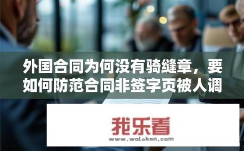 外国合同为何没有骑缝章，要如何防范合同非签字页被人调换？外国合同为何不盖骑缝章？如何防止合同非签字页被调换？外国合同未盖骑缝章原因及防范措施，识别合同真伪与防止调换风险