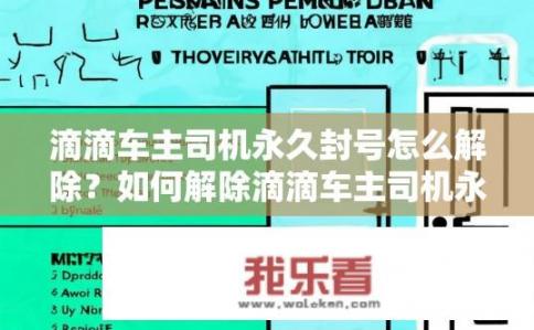 滴滴车主司机永久封号怎么解除？如何解除滴滴车主司机永久封号？滴滴司机解封条件及方法，何时能恢复权限？