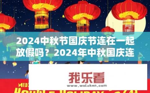 2024中秋节国庆节连在一起放假吗？2024年中秋国庆连放吗？2024中秋国庆双节是否会共放7天假期?