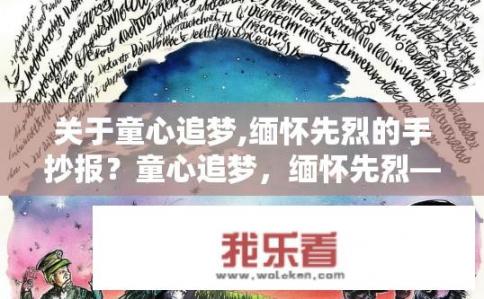 关于童心追梦,缅怀先烈的手抄报？童心追梦，缅怀先烈——手抄报主题如何呈现？童心追梦，手抄报如何以缅怀先烈为主题，展示对历史记忆的深刻解读与传承呢？
