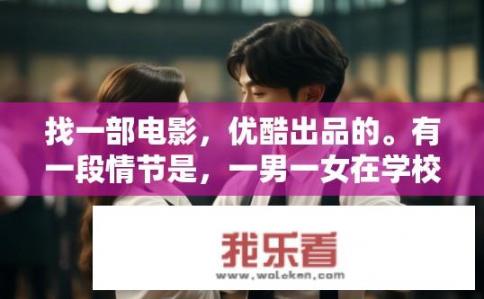 找一部电影，优酷出品的。有一段情节是，一男一女在学校，两个人穿着校服跳交际舞。而且还手牵手？优酷出品，男女校服舞，手牵手交际舞情节是哪部电影？优酷校园社交舞，男女生校服手牵手交际舞情节剧首映预告，谁能成为这场舞会上的主角呢？