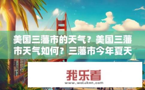 美国三藩市的天气？美国三藩市天气如何？三藩市今年夏天的天气情况如何？