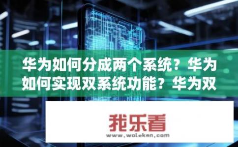 华为如何分成两个系统？华为如何实现双系统功能？华为双系统架构的秘密，是如何拆分和融合的?