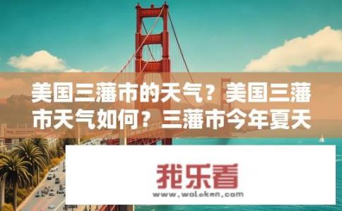 美国三藩市的天气？美国三藩市天气如何？三藩市今年夏天的天气情况如何？