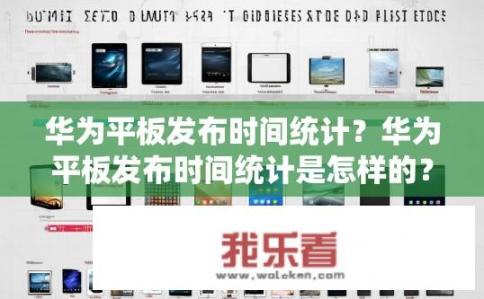 华为平板发布时间统计？华为平板发布时间统计是怎样的？华为平板发布时间记录，详尽分析与盘点