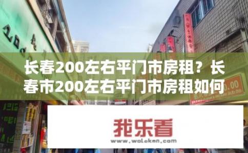 长春200左右平门市房租？长春市200左右平门市房租如何？长春市100-200元/平米平门市租金行情分析及市场供需情况探讨