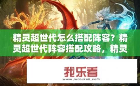 精灵超世代怎么搭配阵容？精灵超世代阵容搭配攻略，精灵超世代团队战力如何提升？