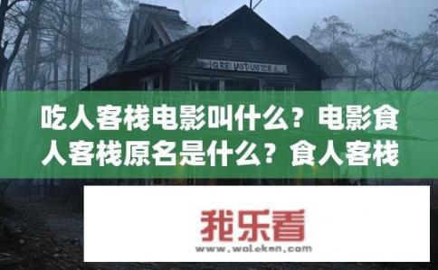吃人客栈电影叫什么？电影食人客栈原名是什么？食人客栈(Tigers Nest Restaurant)，影片原名又是什么?