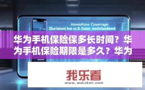 华为手机保险保多长时间？华为手机保险期限是多久？华为手机保险保障期限与覆盖范围是什么？