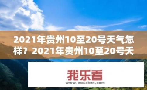 2021年贵州10至20号天气怎样？2021年贵州10至20号天气情况如何？2021年贵州10-20号天气状况预报，晴朗、微风、气温适宜吗？