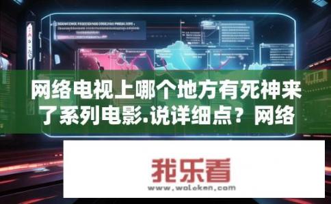 网络电视上哪个地方有死神来了系列电影.说详细点？网络电视上哪里可看死神来了系列电影？查看死神来了系列电影在哪个网络电视平台播出？详述节目完整观看流程与推荐位置