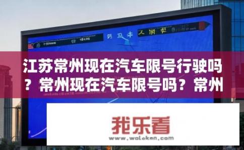 江苏常州现在汽车限号行驶吗？常州现在汽车限号吗？常州汽车是否实行当前限行措施？