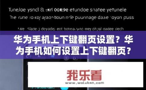 华为手机上下键翻页设置？华为手机如何设置上下键翻页？华为手机上键翻页功能开关及使用方法详解，一键调节页面布局?