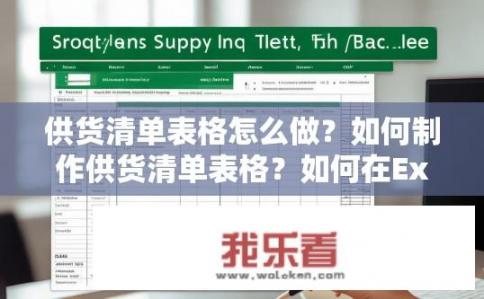 供货清单表格怎么做？如何制作供货清单表格？如何在Excel中制作详细、完整的供货清单表格，并包括所需物资信息?