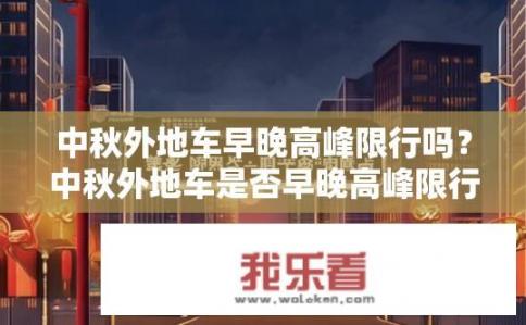 中秋外地车早晚高峰限行吗？中秋外地车是否早晚高峰限行？中秋期间外地车晚高峰限行吗？