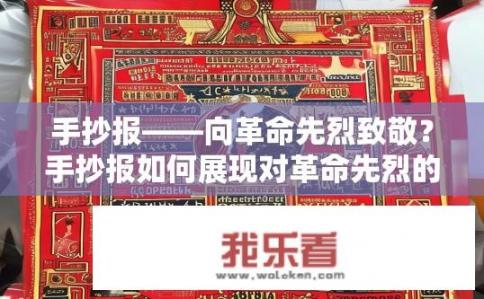 手抄报——向革命先烈致敬？手抄报如何展现对革命先烈的致敬？如何通过手抄报呈现对革命先烈的敬意及其具体步骤和创意设计?