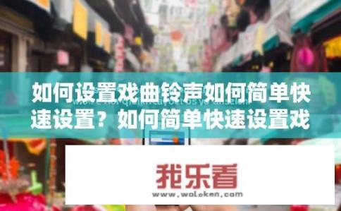 如何设置戏曲铃声如何简单快速设置？如何简单快速设置戏曲铃声？如何高效快捷地设置戏曲铃声？