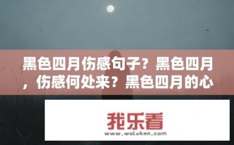 黑色四月伤感句子?黑色四月,伤感何处来?黑色四月的心声,情感何以沉郁,为何悲しみ四溢? 黑色四月伤感句子?黑色四月,伤感何处来?黑色四月的心声,情感何以沉郁,为何悲しみ四溢?