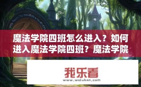 魔法学院四班怎么进入？如何进入魔法学院四班？魔法学院四班入学指南，方法揭秘