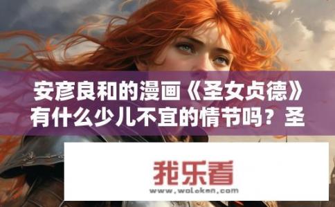 安彦良和的漫画《圣女贞德》有什么少儿不宜的情节吗？圣女贞德漫画中是否存在少儿不宜的情节？圣女贞德漫画是否包含可能影响儿童敏感性的性教育元素？
