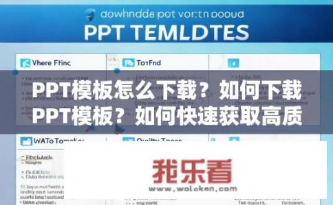 PPT模板怎么下载？如何下载PPT模板？如何快速获取高质量PPT模板？详细步骤解析