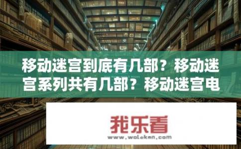 移动迷宫到底有几部？移动迷宫系列共有几部？移动迷宫电影或电视有多少部作品？移动迷宫系列总共有几部？