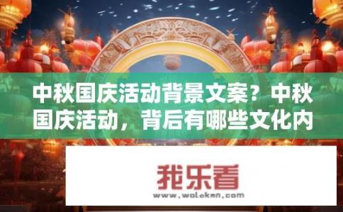 中秋国庆活动背景文案？中秋国庆活动，背后有哪些文化内涵？中秋国庆，深藏的文化底蕴与时代脉搏碰撞的盛宴解析