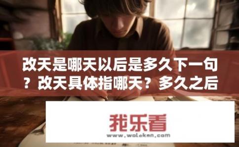改天是哪天以后是多久下一句？改天具体指哪天？多久之后算改天？改天后具体日期是什么时候？改天是指什么时候吗？多久后算是改天？