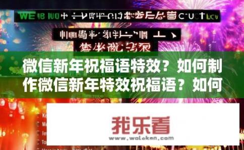微信新年祝福语特效？如何制作微信新年特效祝福语？如何使用微信特效打造个性化的新年祝福语庆祝活动?