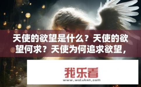 天使的欲望是什么？天使的欲望何求？天使为何追求欲望，欲望对天使有何意义与目标?