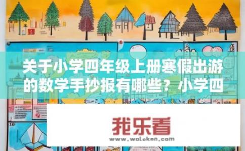 关于小学四年级上册寒假出游的数学手抄报有哪些？小学四年级寒假出游数学手抄报的创意内容有哪些？如何制作精美的小学四年级寒假出游数学手抄报？，四下寒假数学手抄报设计元素，活动方案、实践探究、数据分析与可视化等主题探索