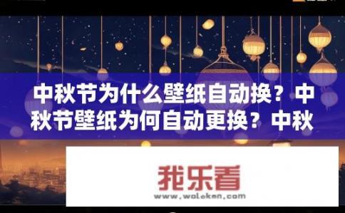 中秋节为什么壁纸自动换？中秋节壁纸为何自动更换？中秋祝福墙自动切换壁纸原因探析