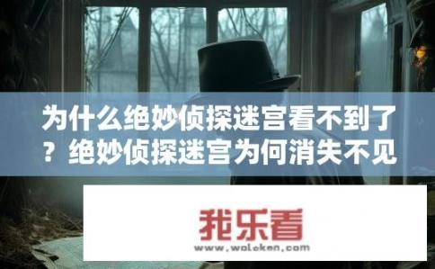 为什么绝妙侦探迷宫看不到了？绝妙侦探迷宫为何消失不见？失去神秘迷宫的线索，探寻消失的原因?