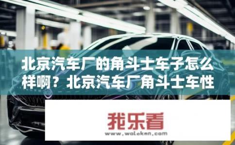 北京汽车厂的角斗士车子怎么样啊？北京汽车厂角斗士车性能如何？北京汽车厂角斗士车辆性能及评价如何？
