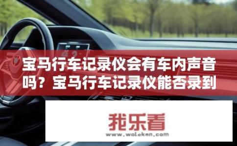 宝马行车记录仪会有车内声音吗？宝马行车记录仪能否录到车内声音？宝马行车记录仪能记录车内声音吗？是否存在录音功能？