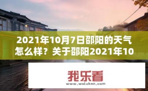 2021年10月7日邵阳的天气怎么样？关于邵阳2021年10月7日天气如何的疑问标题，可以是，，2021年10月7日邵阳天气状况如何？2021年10月7日邵阳降雨情况如何？