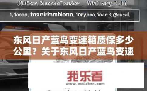 东风日产蓝鸟变速箱质保多少公里？关于东风日产蓝鸟变速箱的质保里程是多少？东风日产蓝鸟变速箱保修期限为多长时间？质保公里数如何计算？
