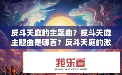 反斗天庭的主题曲？反斗天庭主题曲是哪首？反斗天庭的激昂交响乐，魔神之王主题曲，听者的心灵共鸣之声！