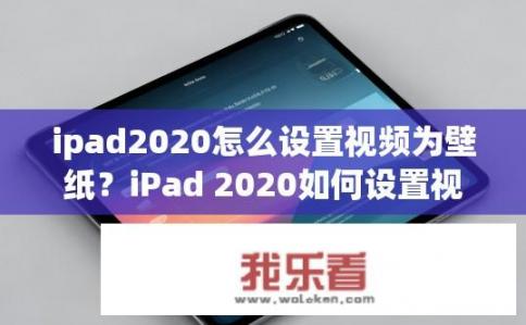 ipad2020怎么设置视频为壁纸？iPad 2020如何设置视频为壁纸？如何将iPad 2020上的视频设置为永久壁纸？
