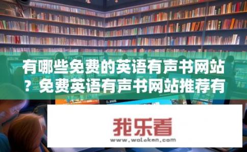 有哪些免费的英语有声书网站？免费英语有声书网站推荐有哪些？哪些免费英语有声书网站拥有高质量音频资源，值得尝试？