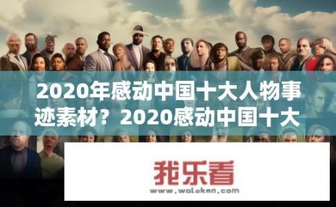 2020年感动中国十大人物事迹素材？2020感动中国十大人物，他们的故事有哪些亮点？2020年度感动中国的十大人物事迹分享，他们如何诠释无私奉献、勇往直前的人格魅力?