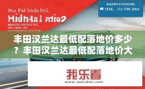 丰田汉兰达最低配落地价多少？丰田汉兰达最低配落地价大概多少？丰田汉兰达最低配车型裸车价是多少？
