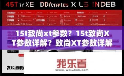 15t致尚xt参数？15t致尚XT参数详解？致尚XT参数详解，如何解读15t规格与配置？