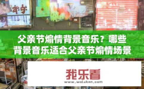 父亲节煽情背景音乐？哪些背景音乐适合父亲节煽情场景？，符合您的要求，既简洁又包含了主题的疑问。希望符合您的需求。温馨父亲节，经典旋律推荐，背景音乐选择指南