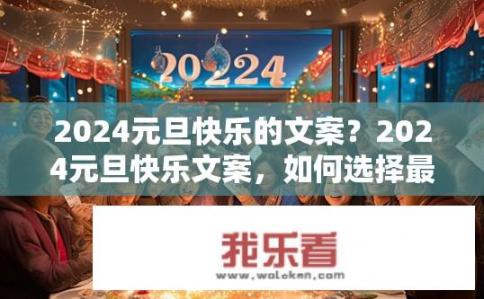 2024元旦快乐的文案？2024元旦快乐文案，如何选择最佳祝福语？2024年元旦，难忘的一刻，送你最深情祝福——祝您兔年新年快乐，充满欢喜与希望!