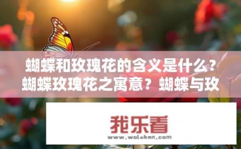 蝴蝶和玫瑰花的含义是什么?蝴蝶玫瑰花之寓意?蝴蝶与玫瑰花象征意义的区别与寓意揭示,其中蕴含的情感、生活哲学及生命哲理是如何交融交织的? 蝴蝶和玫瑰花的含义是什么?蝴蝶玫瑰花之寓意?蝴蝶与玫瑰花象征意义的区别与寓意揭示,其中蕴含的情感、生活哲学及生命哲理是如何交融交织的?