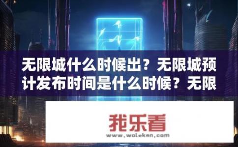 无限城什么时候出？无限城预计发布时间是什么时候？无限城何时上线？预测无限城上线时间是什么时候？