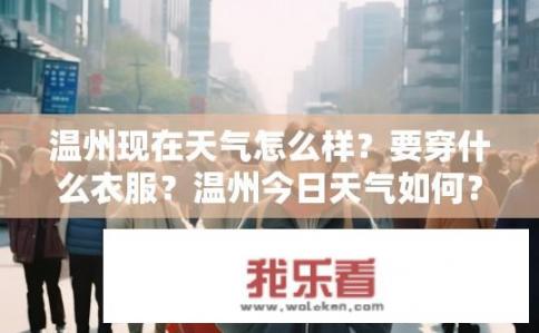 温州现在天气怎么样？要穿什么衣服？温州今日天气如何？穿衣指南是什么？温州今冬气温适宜吗？需注意什么穿衣风格？未来几日天气如何变化？