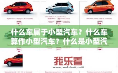 什么车属于小型汽车？什么车算作小型汽车？什么是小型汽车类别？如何分类小轿车和微型车？